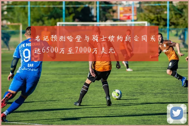 名记预测哈登与骑士续约新合同或达6500万至7000万美元