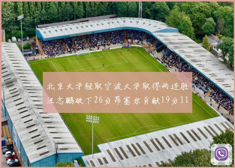 北京大学轻取宁波大学取得两连胜汪志鹏砍下26分昂塞尔贡献19分11篮板5助攻