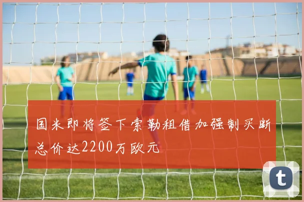 国米即将签下索勒租借加强制买断总价达2200万欧元
