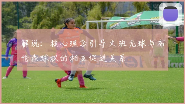 解说：核心理念引导文班无球与布伦森球权的相互促进关系