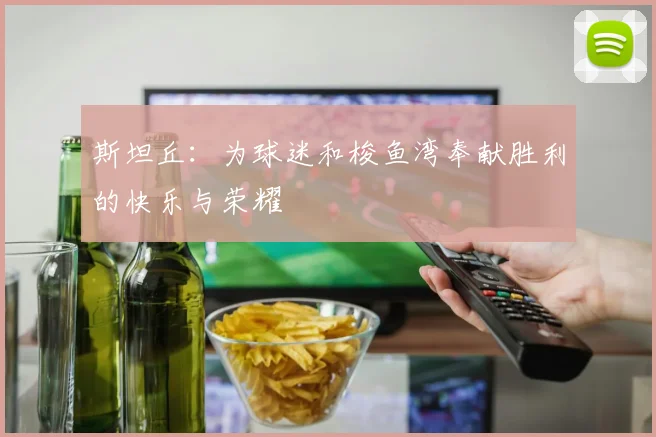 斯坦丘：为球迷和梭鱼湾奉献胜利的快乐与荣耀