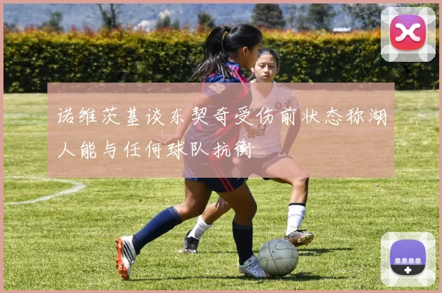 诺维茨基谈东契奇受伤前状态称湖人能与任何球队抗衡
