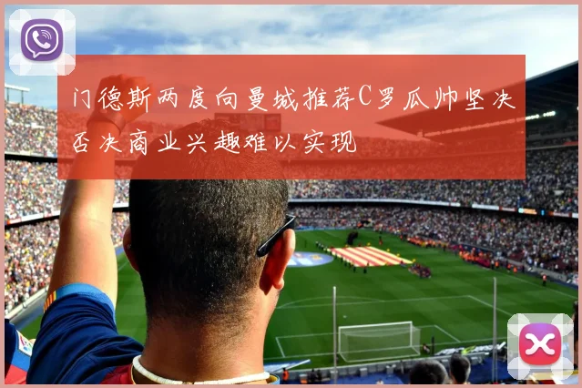 门德斯两度向曼城推荐C罗瓜帅坚决否决商业兴趣难以实现