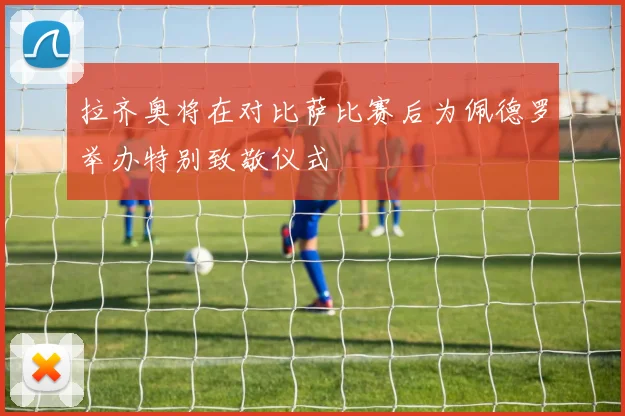 拉齐奥将在对比萨比赛后为佩德罗举办特别致敬仪式