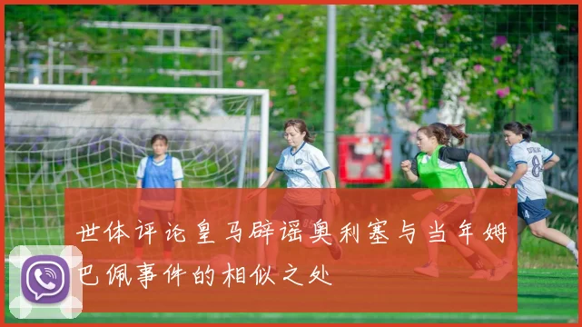 世体评论皇马辟谣奥利塞与当年姆巴佩事件的相似之处